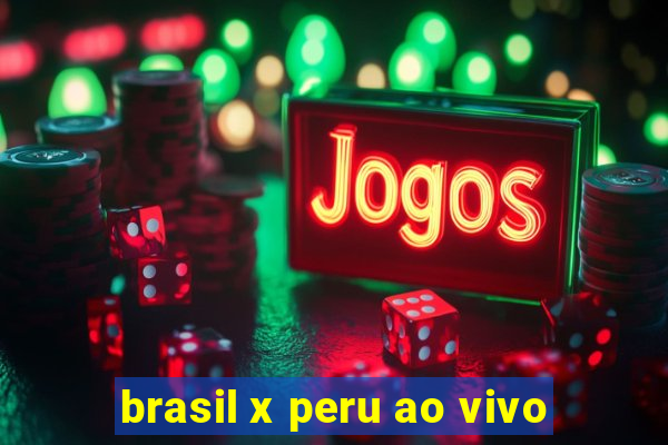 brasil x peru ao vivo